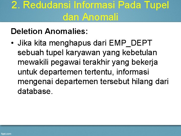 2. Redudansi Informasi Pada Tupel dan Anomali Deletion Anomalies: • Jika kita menghapus dari