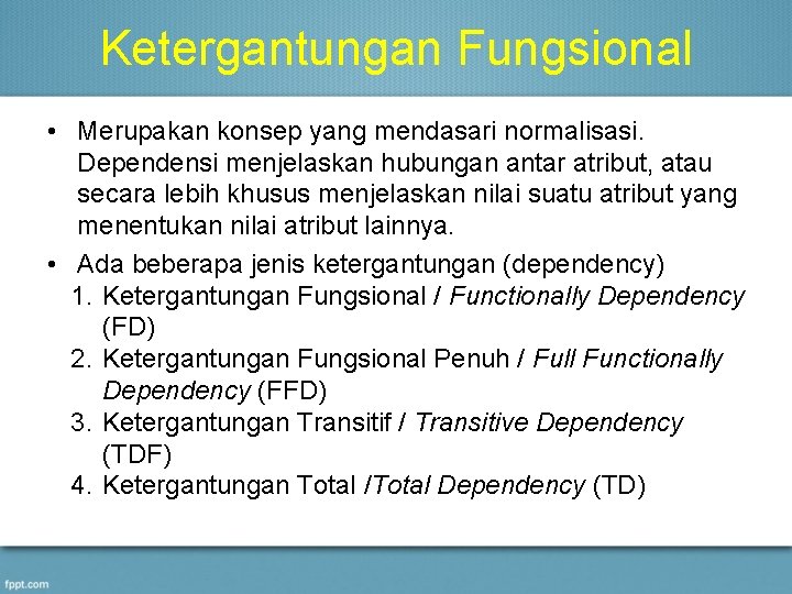 Ketergantungan Fungsional • Merupakan konsep yang mendasari normalisasi. Dependensi menjelaskan hubungan antar atribut, atau