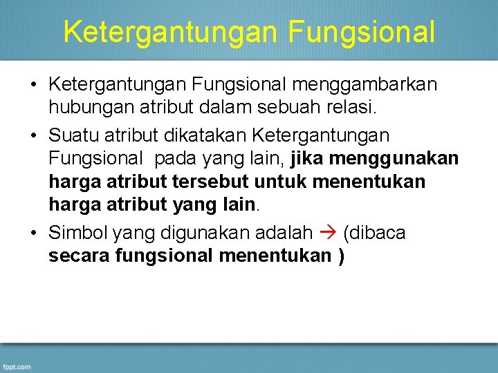 Ketergantungan Fungsional • Ketergantungan Fungsional menggambarkan hubungan atribut dalam sebuah relasi. • Suatu atribut