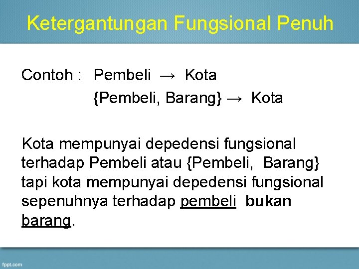 Ketergantungan Fungsional Penuh Contoh : Pembeli → Kota {Pembeli, Barang} → Kota mempunyai depedensi