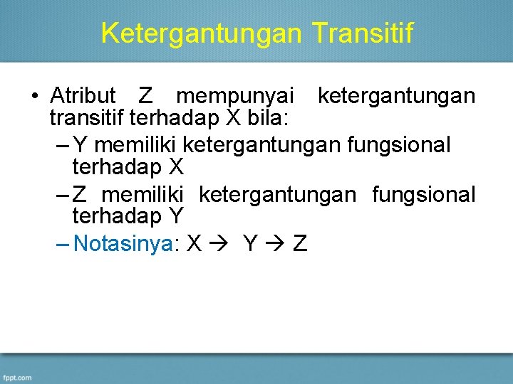 Ketergantungan Transitif • Atribut Z mempunyai ketergantungan transitif terhadap X bila: – Y memiliki