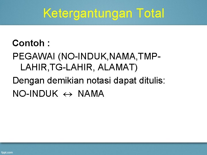 Ketergantungan Total Contoh : PEGAWAI (NO-INDUK, NAMA, TMPLAHIR, TG-LAHIR, ALAMAT) Dengan demikian notasi dapat