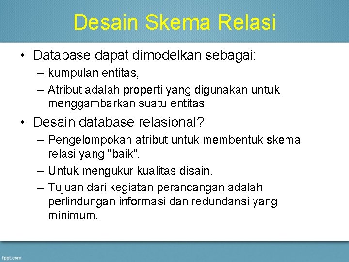 Desain Skema Relasi • Database dapat dimodelkan sebagai: – kumpulan entitas, – Atribut adalah