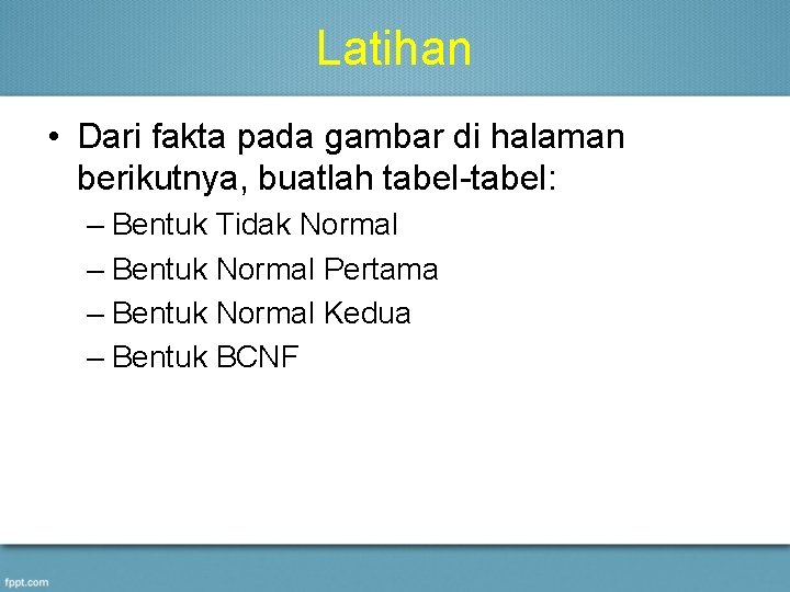 Latihan • Dari fakta pada gambar di halaman berikutnya, buatlah tabel-tabel: – Bentuk Tidak