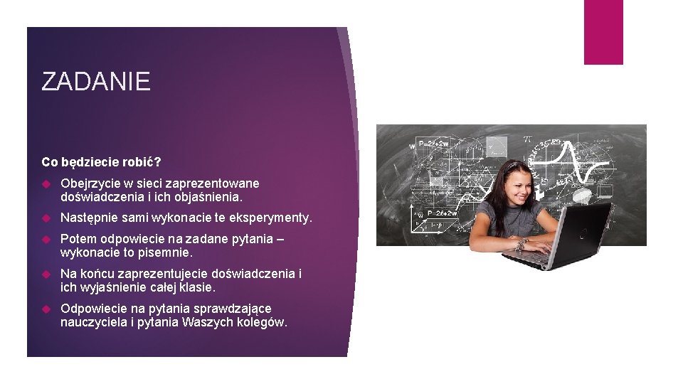 ZADANIE Co będziecie robić? Obejrzycie w sieci zaprezentowane doświadczenia i ich objaśnienia. Następnie sami