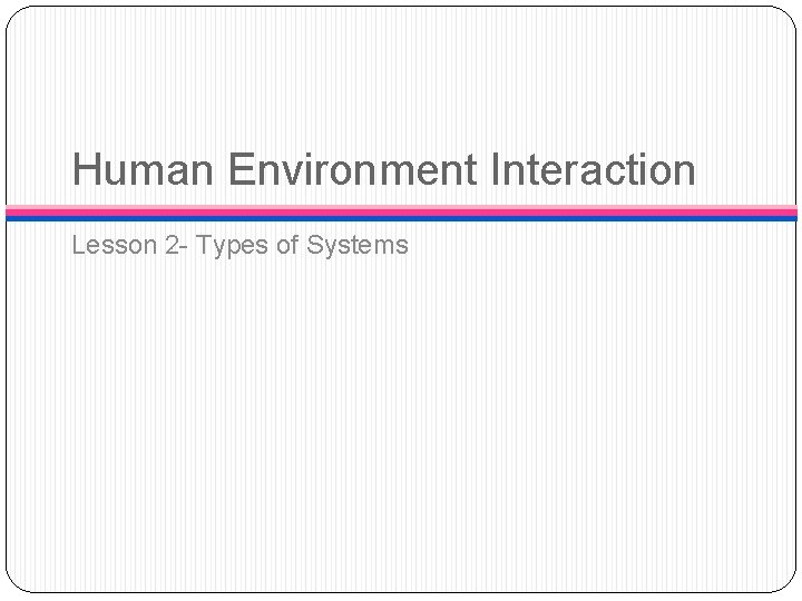 Human Environment Interaction Lesson 2 - Types of Systems 