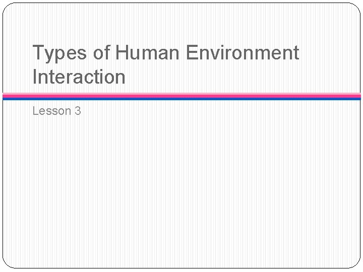 Types of Human Environment Interaction Lesson 3 