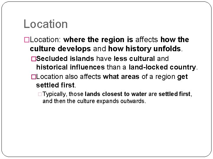 Location �Location: where the region is affects how the culture develops and how history