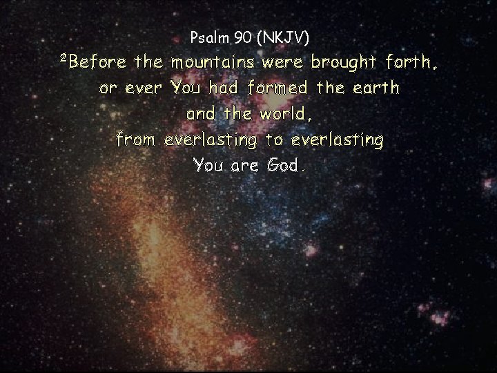 Psalm 90 (NKJV) 2 Before the mountains were brought forth, or ever You had
