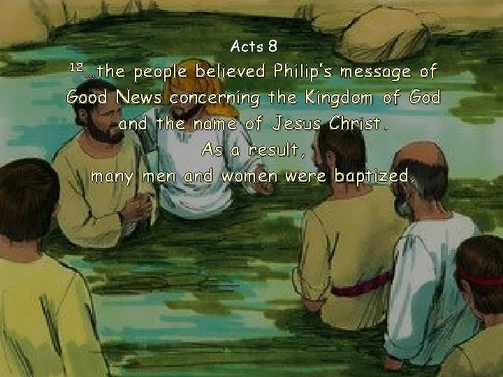 Acts 8 12…the people believed Philip’s message of Good News concerning the Kingdom of