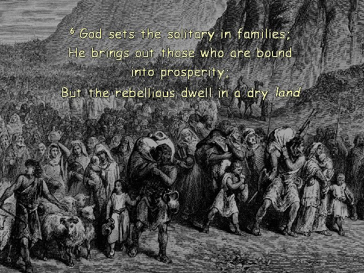 6 God sets the solitary in families; He brings out those who are bound