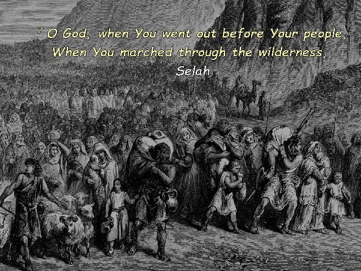 7 O God, when You went out before Your people, When You marched through
