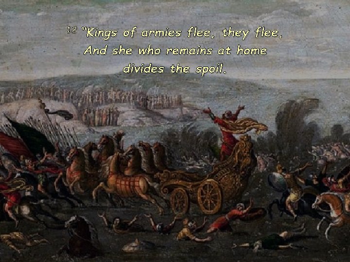 12 “Kings of armies flee, they flee, And she who remains at home divides