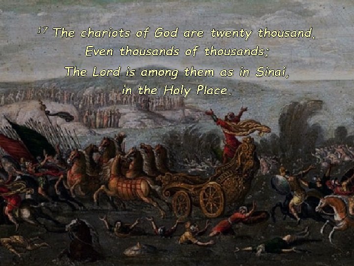 17 The chariots of God are twenty thousand, Even thousands of thousands; The Lord