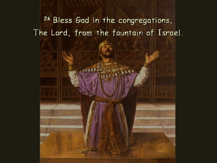 26 Bless God in the congregations, The Lord, from the fountain of Israel. 