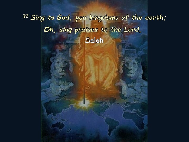 32 Sing to God, you kingdoms of the earth; Oh, sing praises to the