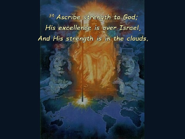 34 Ascribe strength to God; His excellence is over Israel, And His strength is