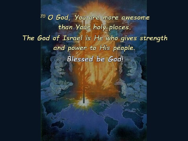 35 O God, You are more awesome than Your holy places. The God of