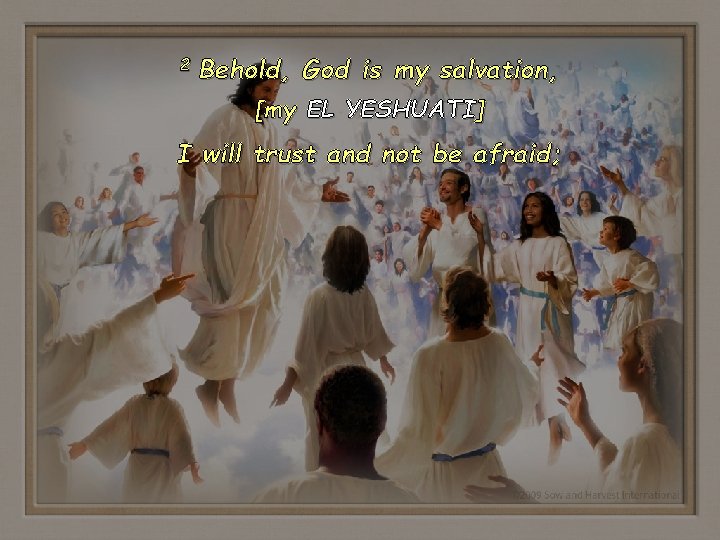 2 Behold, God is my salvation, [my EL YESHUATI] I will trust and not