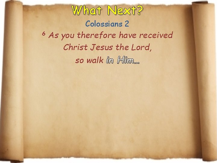 What Next? 6 As Colossians 2 you therefore have received Christ Jesus the Lord,