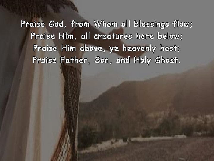 Praise God, from Whom all blessings flow; Praise Him, all creatures here below; Praise