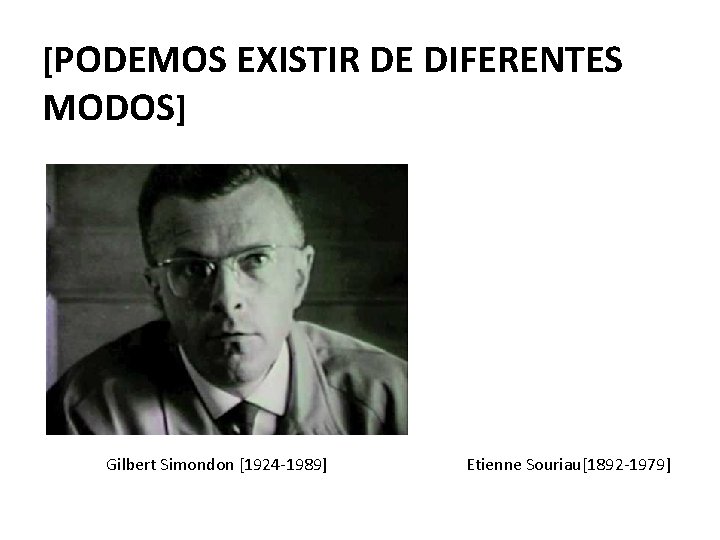 [PODEMOS EXISTIR DE DIFERENTES MODOS] Gilbert Simondon [1924 -1989] Etienne Souriau[1892 -1979] 
