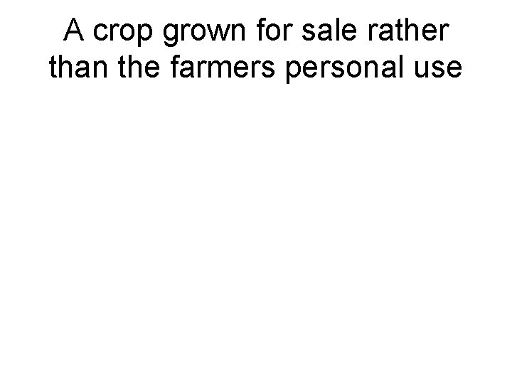 A crop grown for sale rather than the farmers personal use 