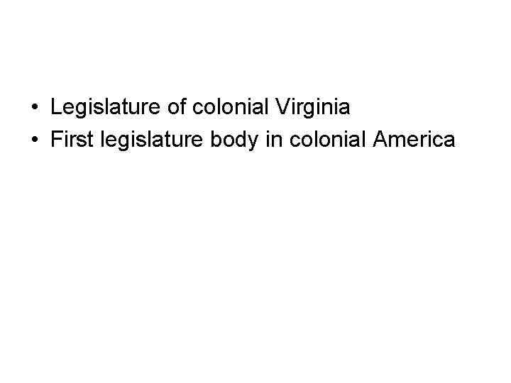  • Legislature of colonial Virginia • First legislature body in colonial America 