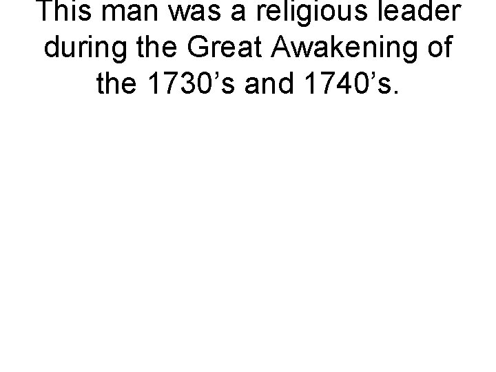 This man was a religious leader during the Great Awakening of the 1730’s and