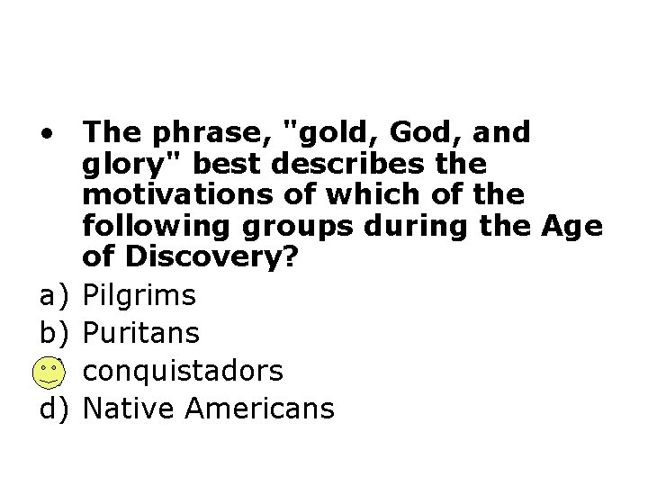  • The phrase, "gold, God, and glory" best describes the motivations of which