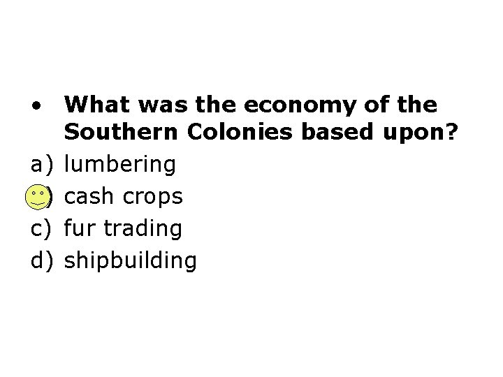  • What was the economy of the Southern Colonies based upon? a) lumbering