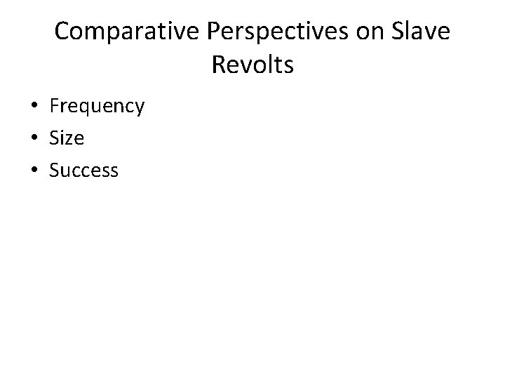 Comparative Perspectives on Slave Revolts • Frequency • Size • Success 