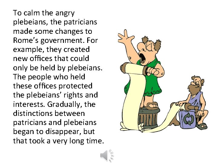 To calm the angry plebeians, the patricians made some changes to Rome’s government. For