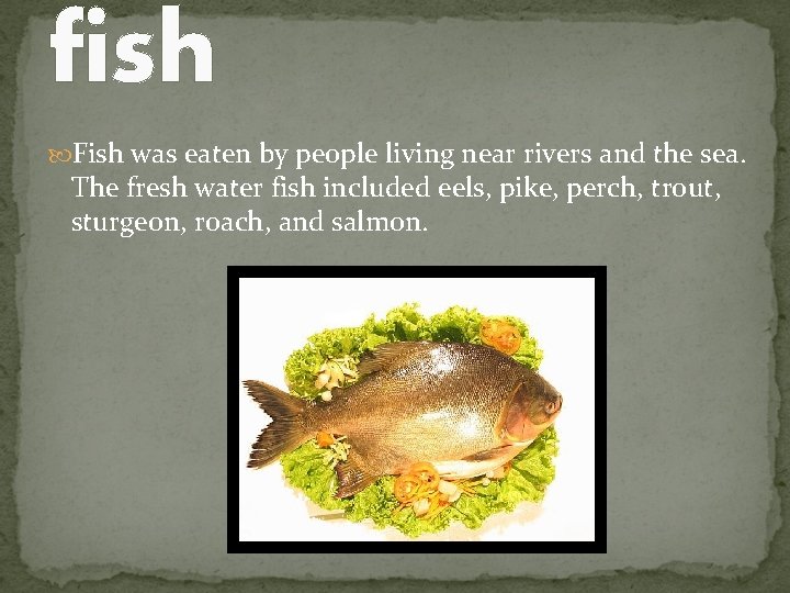 fish Fish was eaten by people living near rivers and the sea. The fresh