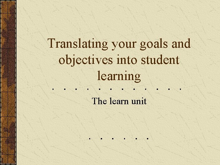 Translating your goals and objectives into student learning The learn unit 