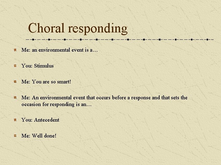 Choral responding Me: an environmental event is a… You: Stimulus Me: You are so