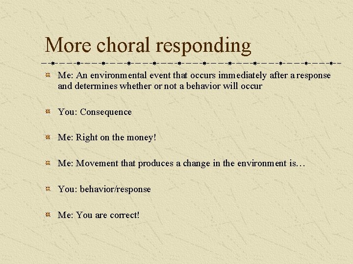 More choral responding Me: An environmental event that occurs immediately after a response and