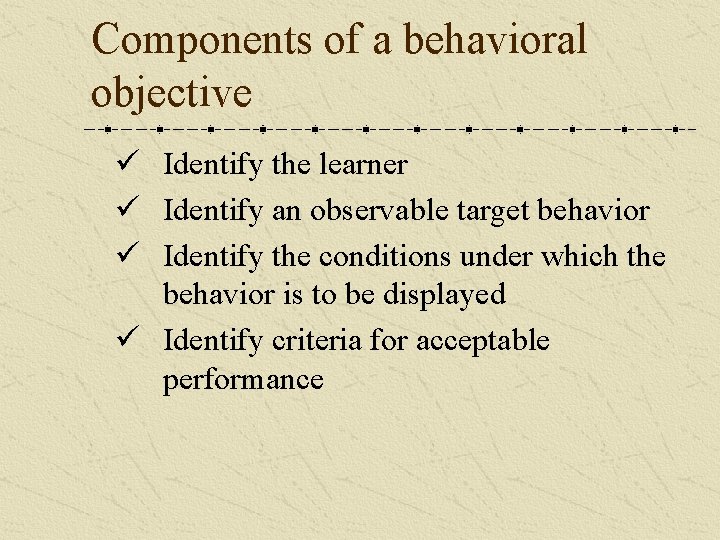 Components of a behavioral objective ü Identify the learner ü Identify an observable target