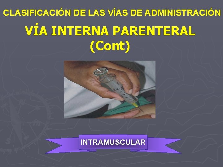 CLASIFICACIÓN DE LAS VÍAS DE ADMINISTRACIÓN VÍA INTERNA PARENTERAL (Cont) INTRAMUSCULAR 