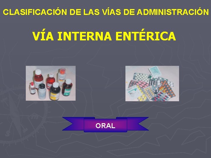CLASIFICACIÓN DE LAS VÍAS DE ADMINISTRACIÓN VÍA INTERNA ENTÉRICA ORAL 