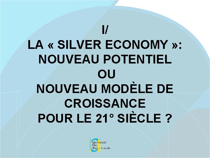 I/ LA « SILVER ECONOMY » : NOUVEAU POTENTIEL OU NOUVEAU MODÈLE DE CROISSANCE