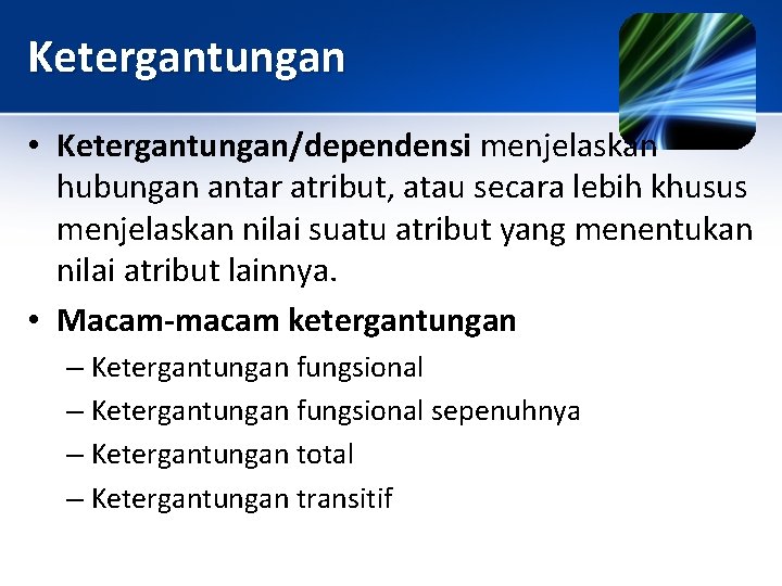 Ketergantungan • Ketergantungan/dependensi menjelaskan hubungan antar atribut, atau secara lebih khusus menjelaskan nilai suatu