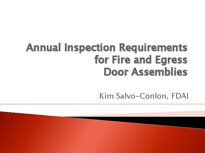 Annual Inspection Requirements for Fire and Egress Door Assemblies Kim Salvo-Conlon, FDAI 