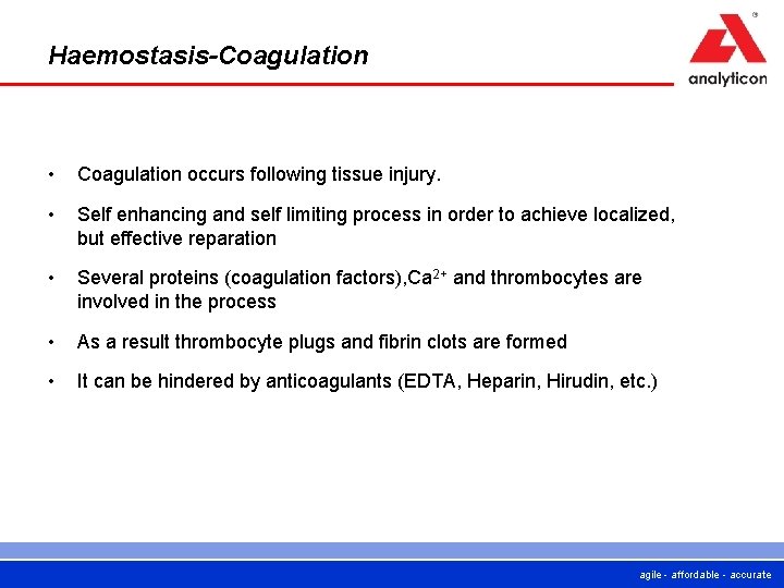 Haemostasis-Coagulation • Coagulation occurs following tissue injury. • Self enhancing and self limiting process Haemostasis-Coagulation • Coagulation occurs following tissue injury. • Self enhancing and self limiting process
