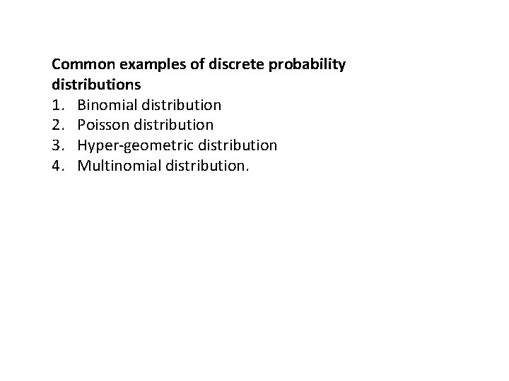 Common examples of discrete probability distributions 1. Binomial distribution 2. Poisson distribution 3. Hyper-geometric Common examples of discrete probability distributions 1. Binomial distribution 2. Poisson distribution 3. Hyper-geometric