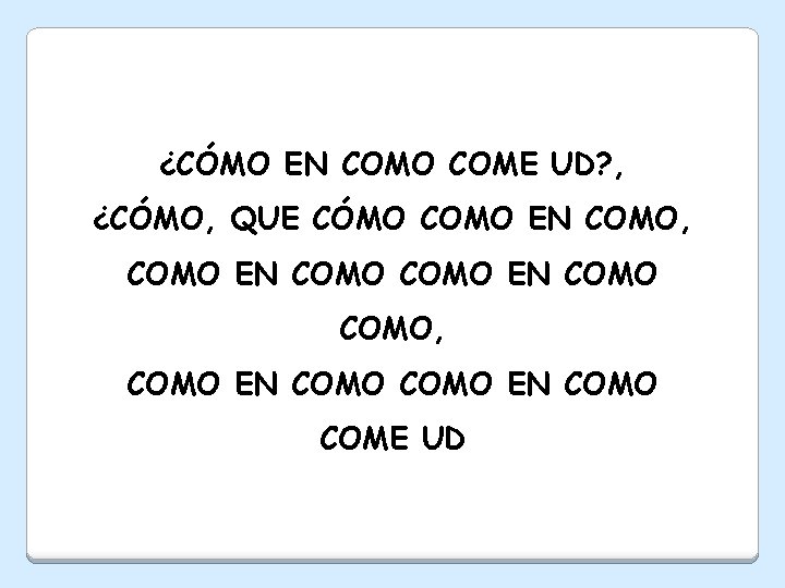 ¿CÓMO EN COMO COME UD? , ¿CÓMO, QUE CÓMO COMO EN COMO, COMO EN