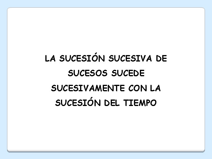 LA SUCESIÓN SUCESIVA DE SUCESOS SUCEDE SUCESIVAMENTE CON LA SUCESIÓN DEL TIEMPO 