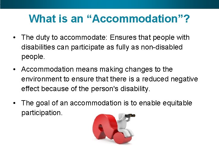 What is an “Accommodation”? • The duty to accommodate: Ensures that people with disabilities