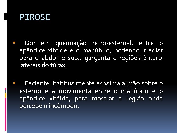 PIROSE Dor em queimação retro-esternal, entre o apêndice xifóide e o manúbrio, podendo irradiar