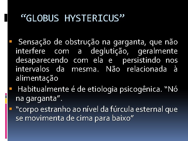 “GLOBUS HYSTERICUS” Sensação de obstrução na garganta, que não interfere com a deglutição, geralmente